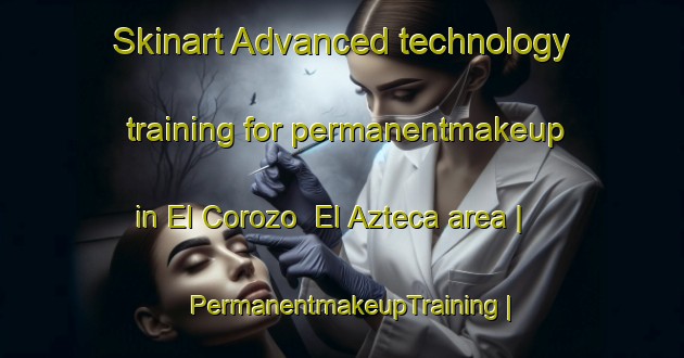 Skinart Advanced technology training for permanentmakeup in El Corozo  El Azteca area | PermanentmakeupTraining | PermanentmakeupClasses | SkinartTraining-Mexico